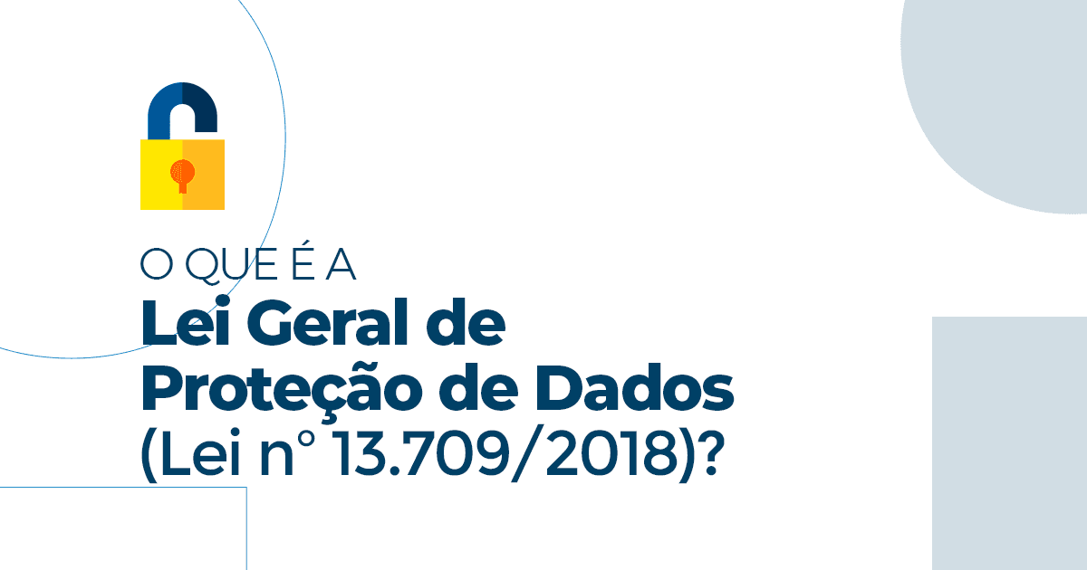 O que é a Lei Geral de Proteção de Dados ( Lei nº 13.709/2018)?
